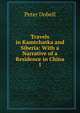 Travels in Kamtchatka and Siberia: With a Narrative of a Residence in China. 1, Peter Dobell 