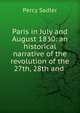 Paris in July and August 1830: an historical narrative of the revolution of the 27th, 28th and ., Percy Sadler 