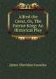 Alfred the Great, Or, The Patriot King: An Historical Play, Knowles James Sheridan 