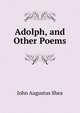 Adolph, and Other Poems, John Augustus Shea 