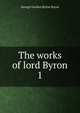 The works of lord Byron. 1, Byron, George Gordon Byron, Baron, 1788-1824 