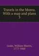 Travels in the Morea. With a map and plans. 3, Leake, William Martin, 1777-1860 