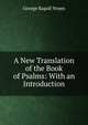 A New Translation of the Book of Psalms: With an Introduction., George Rapall Noyes 