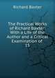 The Practical Works of Richard Baxter: With a Life of the Author and a Critical Examination of .. 15, Richard Baxter 