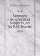 Sermons on practical subjects, ed. by R.H. Graves, Richard Graves 