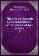 The life of Hannah More microform : with notices of her sisters. 5, Thompson, Henry, 1797-1878 
