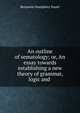 An outline of sematology; or, An essay towards establishing a new theory of grammar, logic and ., Benjamin Humphrey Smart 