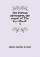 The Persian adventurer, the sequel of 'The kuzzilbash'., James Baillie Fraser 