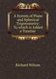 A System of Plane and Spherical Trigonometry: To which is Added a Treatise ., Richard Wilson 