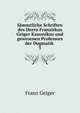 Smmtliche Schriften des Herrn Franziskus Geiger Kanonikus und gewesenen Professors der Dogmatik .. 3, Franz Geiger 