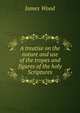 A treatise on the nature and use of the tropes and figures of the holy Scriptures, James Wood 