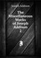 The Miscellaneous Works of Joseph Addison. 2, Джозеф Аддисон 