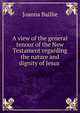 A view of the general tenour of the New Testament regarding the nature and dignity of Jesus ., Joanna Baillie 