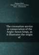 The coronation service or consecration of the Anglo-Saxon kings, as it illustrates the origin of ., Thomas Silver , Church of England services, state , coronations 