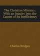 The Christian Ministry: With an Inquiry Into the Causes of Its Inefficiency, Charles Bridges 