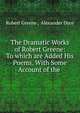 The Dramatic Works of Robert Greene: To which are Added His Poems. With Some Account of the ., Роберт Грин 