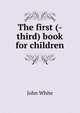 The first (-third) book for children, John White 