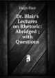 Dr. Blair's Lectures on Rhetoric: Abridged ; with Questions, Blair, Hugh 