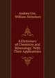 A Dictionary of Chemistry and Mineralogy: With Their Applications, Andrew Ure, William Nicholson 