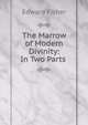 The Marrow of Modern Divinity: In Two Parts ., Edward Fisher 