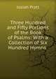 Three Hundred and Fifty Portions of the Book of Psalms: With a Collection of Six Hundred Hymns ., Josiah Pratt 