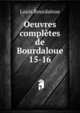 Oeuvres compltes de Bourdaloue. 15-16, Bourdaloue Louis 
