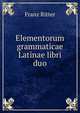 Elementorum grammaticae Latinae libri duo, Franz Ritter 