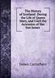 The History of Scotland: During the Life of Queen Mary, and Until the Accession of Her Son James ., James Carruthers 