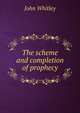 The scheme and completion of prophecy, John Whitley 