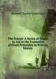 The Friend: A Series of Essays to Aid in the Formation of Fixed Principles in Politics, Morals ., Samuel Taylor Coleridge 