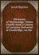 Elements of Technology: Taken Chiefly from a Course of Lectures Delivered at Cambridge, on the ., Jacob Bigelow 