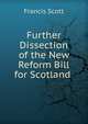 Further Dissection of the New Reform Bill for Scotland ., Francis Scott 