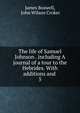 The life of Samuel Johnson . including A journal of a tour to the Hebrides. With additions and .. 5, James Boswell 