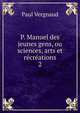 P. Manuel des jeunes gens, ou sciences, arts et rcrations. 2, Paul Vergnaud 