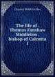 The life of . Thomas Fanshaw Middleton . bishop of Calcutta. 1, Charles Webb le Bas 