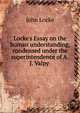 Locke's Essay on the human understanding, condensed under the superintendence of A.J. Valpy ., John Locke 