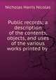 Public records; a description of the contents, objects, and uses of the various works printed by ., Nicolas, Nicholas Harris Sir 