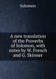 A new translation of the Proverbs of Solomon, with notes by W. French and G. Skinner, Solomon 