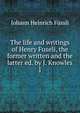 The life and writings of Henry Fuseli, the former written and the latter ed. by J. Knowles. 1, Johann Heinrich Fussli 