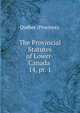 The Provincial Statutes of Lower-Canada .. 14, pt. 1, Que?bec (Province). 