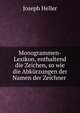 Monogrammen-Lexikon, enthaltend die Zeichen, so wie die Abkurzungen der Namen der Zeichner ., Joseph Heller 