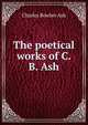 The poetical works of C.B. Ash, Charles Bowker Ash 