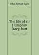 The life of sir Humphry Davy, bart, John Ayrton Paris 