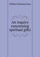 An inquiry concerning spiritual gifts, William Wollaston Pym 