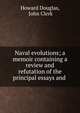 Naval evolutions; a memoir containing a review and refutation of the principal essays and ., Howard Douglas, John Clerk 