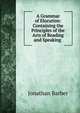 A Grammar of Elocution: Containing the Principles of the Arts of Reading and Speaking ., Jonathan Barber 