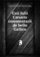 Caii Julii C?saris commentarii de bello Gallico, Julius Caesar , Frederick Percival Leverett, Nicolas Louis Achaintre, Nicolas Eloi Lemaire 
