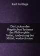 Die Lucken des Hegelschen Systems der Philosophie: Nebst, Andeutung der Mittel, wodurch eine ., Karl Fortlage 