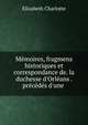 M?moires, fragmens historiques et correspondance de. la duchesse d'Orl?ans . pr?c?d?s d'une ., Elizabeth Charlotte 