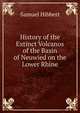 History of the Extinct Volcanos of the Basin of Neuwied on the Lower Rhine, Samuel Hibbert 